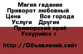 Магия гадание Приворот любовный › Цена ­ 500 - Все города Услуги » Другие   . Приморский край,Уссурийск г.